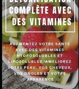 Détoxification complète avec les vitamines (hydrosolubles et liposolubles) : améliorez votre peau, vos cheveux et votre vitalité - Boostez votre santé naturellement