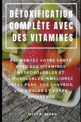 Détoxification complète avec les vitamines (hydrosolubles et liposolubles) : améliorez votre peau, vos cheveux et votre vitalité - Boostez votre santé naturellement